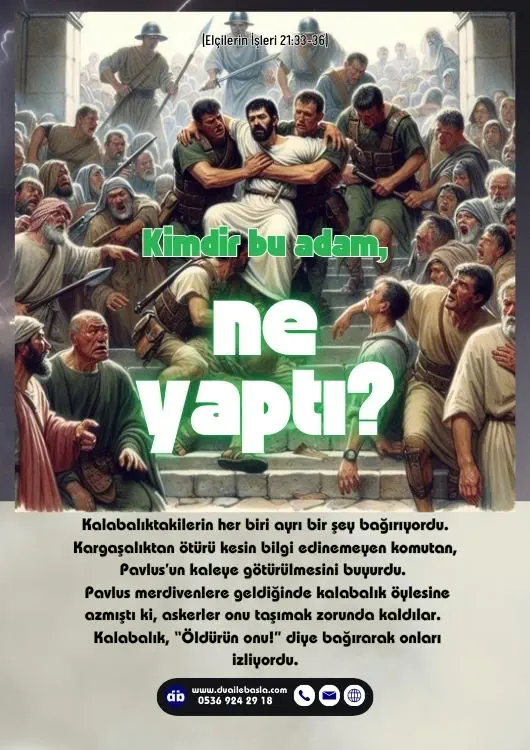 (Elçilerin İşleri 21: 33-36) Sonra, “Kimdir bu adam, ne yaptı?” diye sordu.