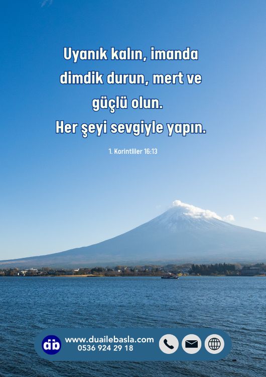 (1. Korintliler 16: 13) Uyanık kalın, imanda dimdik durun, mert ve güçlü olun. Her şeyi sevgiyle yapın.