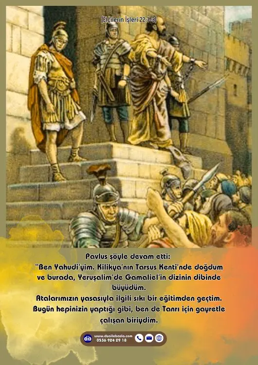 (Elçilerin İşleri 22: 1-3) Pavlus şöyle devam etti “Ben Yahudi’yim. Kilikya’nın Tarsus Kenti’nde doğdum ve burada, Yeruşalim’de Gamaliel’in dizinin dibinde büyüdüm.