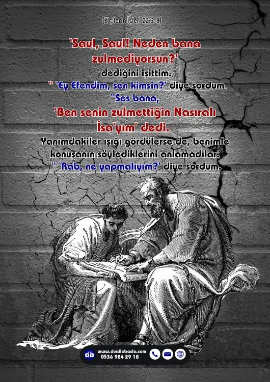 (Elçilerin İşleri 22 6-9) Bir sesin bana, ‘Saul, Saul! Neden bana zulmediyorsun?’ dediğini işittim. “ ‘Ey Efendim, sen kimsin?’ diye sordum.