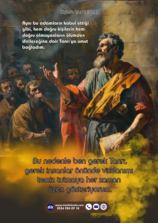 (Elçilerin İşleri 24: 12-16) Aynı bu adamların kabul ettiği gibi, hem doğru kişilerin hem doğru olmayanların ölümden dirileceğine dair Tanrı’ya umut bağladım.