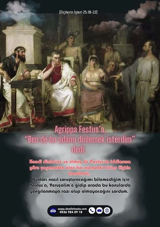 (Elçilerin İşleri 24: 12-16) Agrippa Festus’a, “Ben de bu adamı dinlemek isterdim” dedi. Festus da, “Yarın onu dinlersin” dedi.