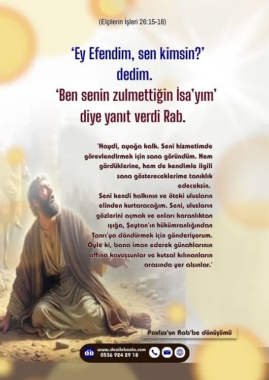 (Elçilerin İşleri 26: 15-18) “Ben de, ‘Ey Efendim, sen kimsin?’ dedim. “ ‘Ben senin zulmettiğin İsa’yım’ diye yanıt verdi Rab.