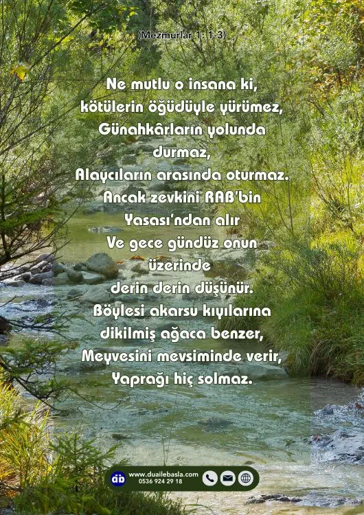 (Mezmurlar 1: 1-3) Böylesi akarsu kıyılarına dikilmiş ağaca benzer, Meyvesini mevsiminde verir, Yaprağı hiç solmaz. Yaptığı her işi başarır.