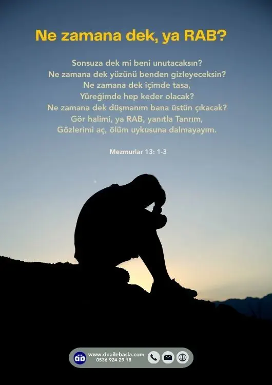 (Mezmurlar 13: 1-3) Ne zamana dek, ya RAB, Sonsuza dek mi beni unutacaksın? Ne zamana dek yüzünü benden gizleyeceksin?
