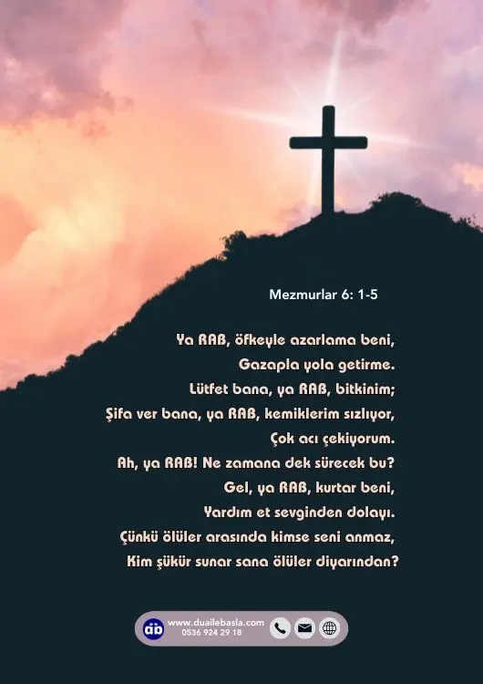 (Mezmurlar 6: 1-5) Gel, ya RAB, kurtar beni, Yardım et sevginden dolayı. Çünkü ölüler arasında kimse seni anmaz, Kim şükür sunar sana ölüler diyarından?