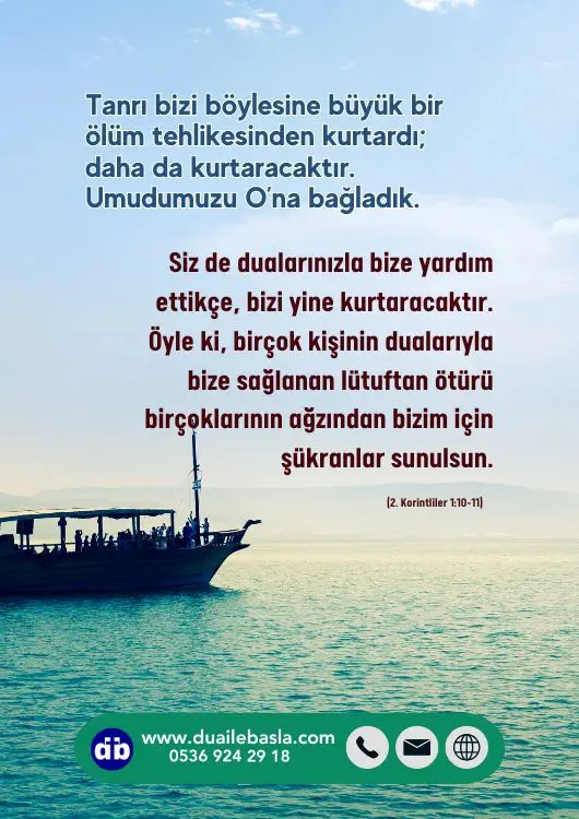 (2. Korintliler 1: 10-11) Siz de dualarınızla bize yardım ettikçe, bizi yine kurtaracaktır. Öyle ki, birçok kişinin dualarıyla bize sağlanan lütuftan ötürü birçoklarının ağzından bizim için şükranlar sunulsun.