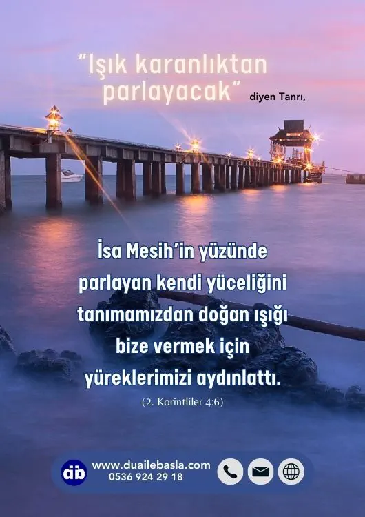 (2. Kor. 4:6) “Işık karanlıktan parlayacak” diyen Tanrı, İsa Mesih’in yüzünde parlayan kendi yüceliğini tanımamızdan doğan ışığı bize vermek için yüreklerimizi aydınlattı.