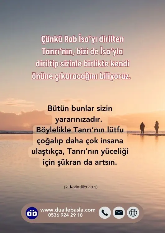 (2. Korintliler 4: 14) Rab İsa’yı dirilten Tanrı’nın, bizi de İsa’yla diriltip sizinle birlikte kendi önüne çıkaracağını biliyoruz.