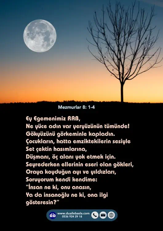 (Mezmurlar 8: 1-4) Ey Egemenimiz RAB, Ne yüce adın var yeryüzünün tümünde! Gökyüzünü görkeminle kapladın.