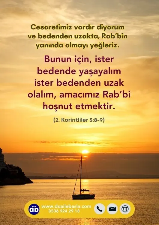 (2. Kor. 5 8-9) İster bedende yaşayalım ister bedenden uzak olalım, amacımız Rab’bi hoşnut etmektir.