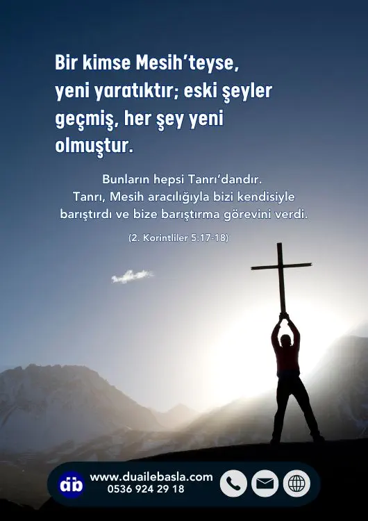 (2. Kor. 5: 17-18) Bir kimse Mesih’teyse, yeni yaratıktır; eski şeyler geçmiş, her şey yeni olmuştur.