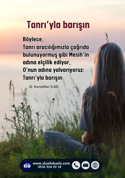 (2. Kor. 5 20) Böylece, Tanrı aracılığımızla çağrıda bulunuyormuş gibi Mesih’in adına elçilik ediyor, O’nun adına yalvarıyoruz: Tanrı’yla barışın.