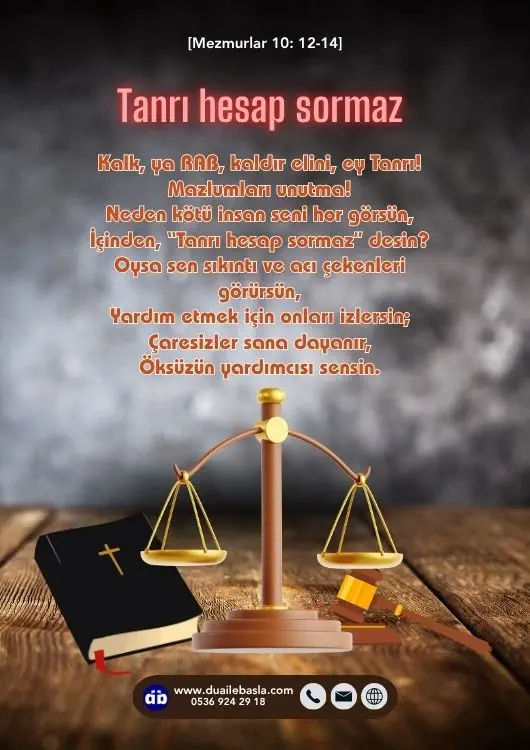(Mezmurlar 10: 12-14) Oysa sen sıkıntı ve acı çekenleri görürsün, Yardım etmek için onları izlersin; Çaresizler sana dayanır, Öksüzün yardımcısı sensin.