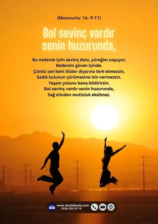 (Mezmurlar 16: 9-11) Yaşam yolunu bana bildirirsin. Bol sevinç vardır senin huzurunda, Sağ elinden mutluluk eksilmez.