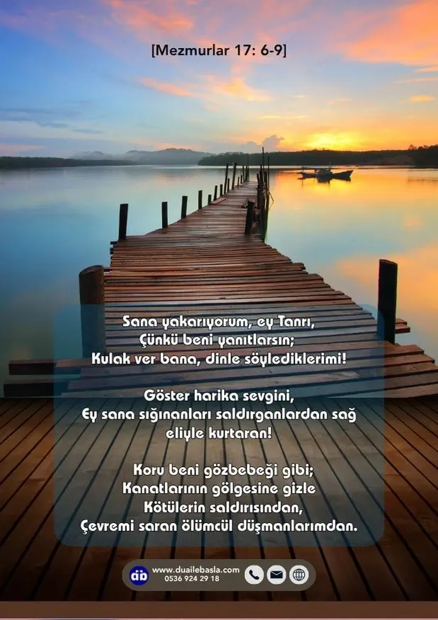 (Mezmurlar 17: 6-9) Sana yakarıyorum, ey Tanrı, Çünkü beni yanıtlarsın; Kulak ver bana, dinle söylediklerimi!