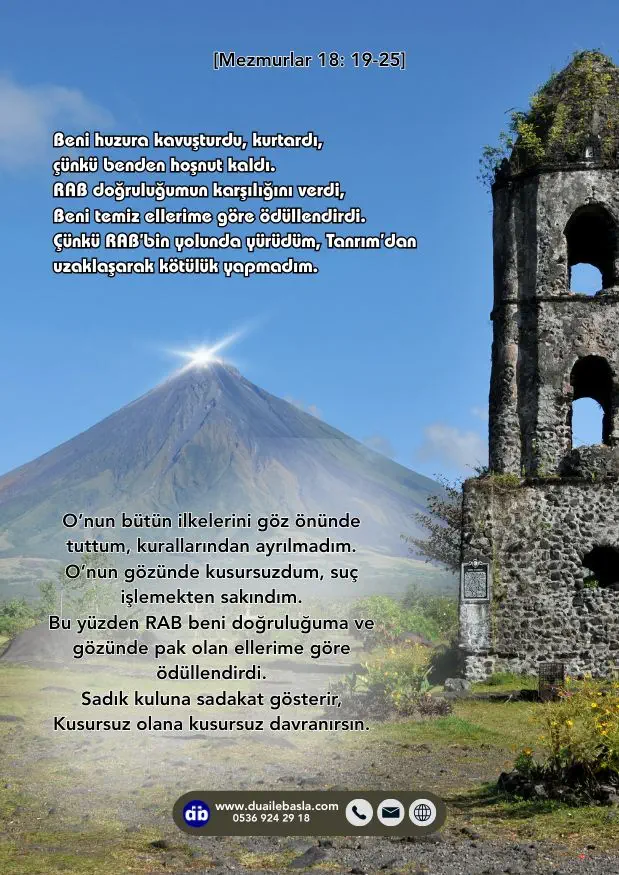 (Mezmurlar 18: 19-25) Beni huzura kavuşturdu, Kurtardı, çünkü benden hoşnut kaldı. RAB doğruluğumun karşılığını verdi, Beni temiz ellerime göre ödüllendirdi.