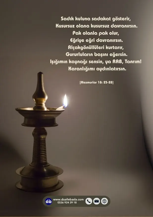 (Mezmurlar 18: 25-28) Işığımın kaynağı sensin, ya RAB, Tanrım!
Karanlığımı aydınlatırsın.