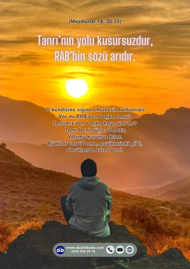 (Mezmurlar 18: 30-33) Tanrı’nın yolu kusursuzdur, RAB’bin sözü arıdır. O kendisine sığınan herkesin kalkanıdır.
