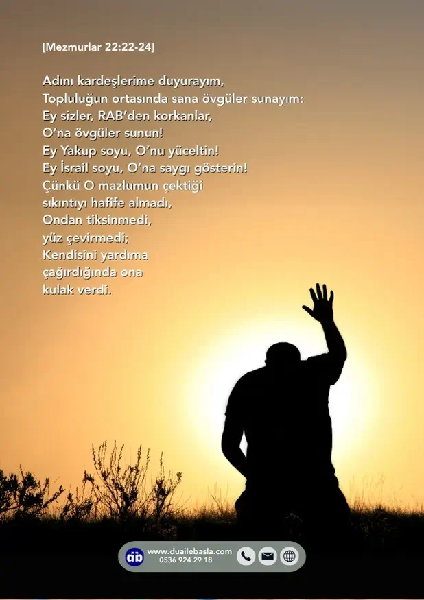(Mezmurlar 22: 22-24) O mazlumun çektiği sıkıntıyı hafife almadı, Ondan tiksinmedi, yüz çevirmedi; Kendisini yardıma çağırdığında ona kulak verdi.