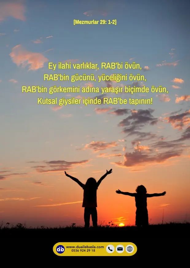 (Mezmurlar 29: 1-2) Ey ilahi varlıklar, RAB’bi övün, RAB’bin gücünü, yüceliğini övün, RAB’bin görkemini adına yaraşır biçimde övün, Kutsal giysiler içinde RAB’be tapının!