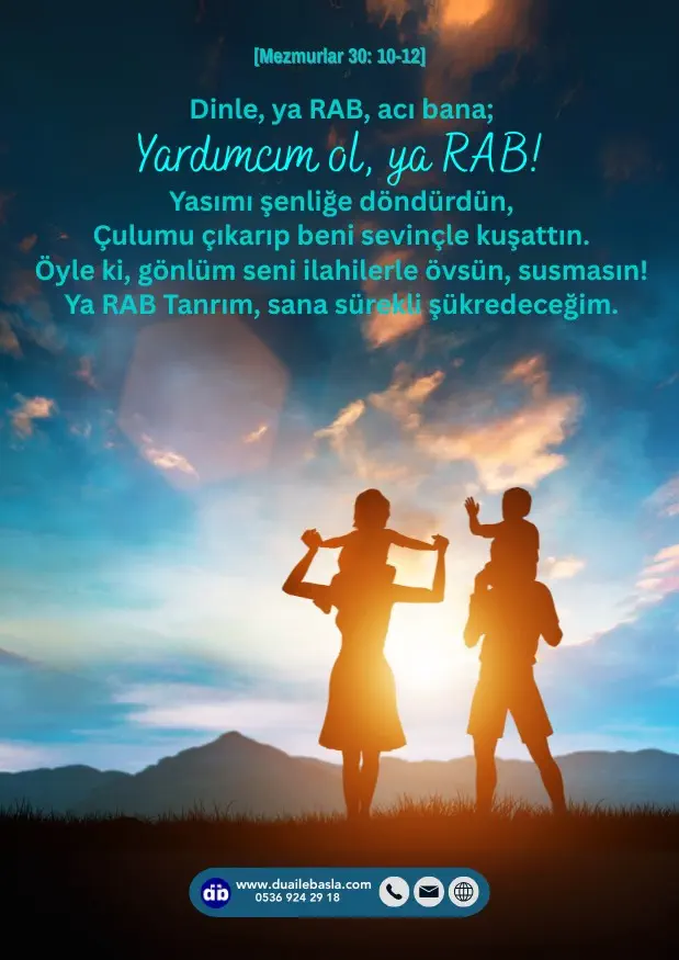 (Mezmurlar 30: 10-12) Yasımı şenliğe döndürdün, Çulumu çıkarıp beni sevinçle kuşattın. Öyle ki, gönlüm seni ilahilerle övsün, susmasın! Ya RAB Tanrım, sana sürekli şükredeceğim.