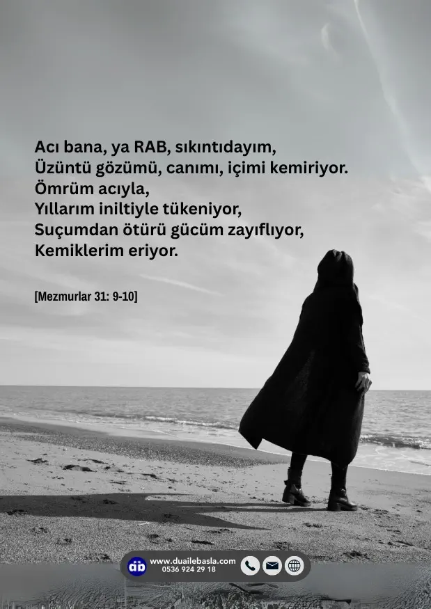 (Mezmurlar 31: 9-10) Acı bana, ya RAB, sıkıntıdayım, Üzüntü gözümü, canımı, içimi kemiriyor.