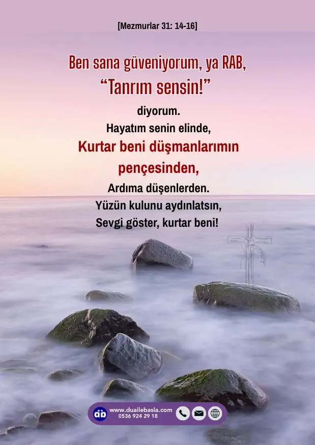 (Mezmurlar 31: 14-16) Ama ben sana güveniyorum, ya RAB, “Tanrım sensin!” diyorum. Hayatım senin elinde.