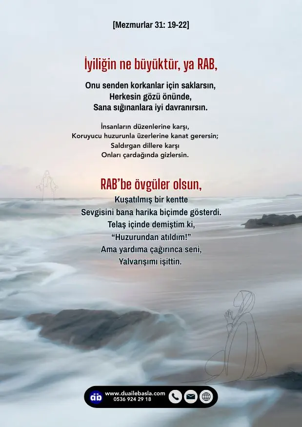 (Mezmurlar 31: 19-22) İyiliğin ne büyüktür, ya RAB, Onu senden korkanlar için saklarsın, Herkesin gözü önünde, Sana sığınanlara iyi davranırsın.