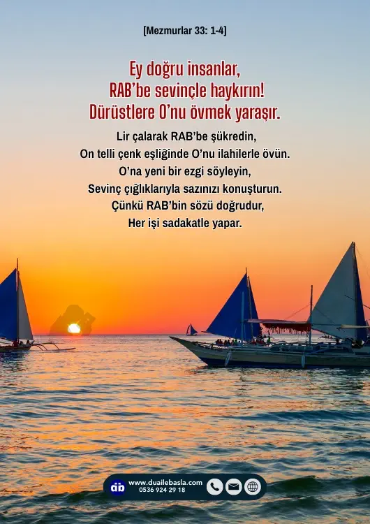 (Mezmurlar 33: 1-4) Ey doğru insanlar, RAB’be sevinçle haykırın! Dürüstlere O’nu övmek yaraşır. Lir çalarak RAB’be şükredin, on telli çenk eşliğinde O’nu ilahilerle övün.