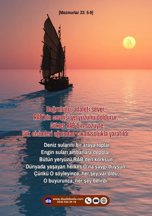 (Mezmurlar 33: 5-9) Doğruluğu, adaleti sever, RAB’bin sevgisi yeryüzünü doldurur. Gökler RAB’bin sözüyle, gök cisimleri ağzından çıkan solukla yaratıldı.