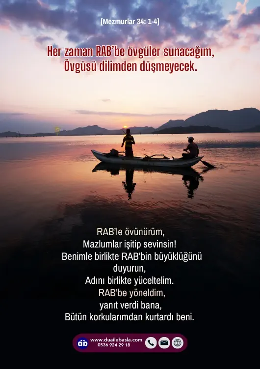 (Mezmurlar 34: 1-4) Her zaman RAB’be övgüler sunacağım, övgüsü dilimden düşmeyecek. RAB’le övünürüm, mazlumlar işitip sevinsin!