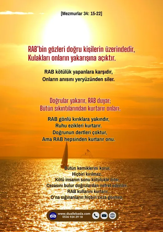 (Mezmurlar 34: 15-22) RAB’bin gözleri doğru kişilerin üzerindedir, kulakları onların yakarışına açıktır. RAB kötülük yapanlara karşıdır, onların anısını yeryüzünden siler.