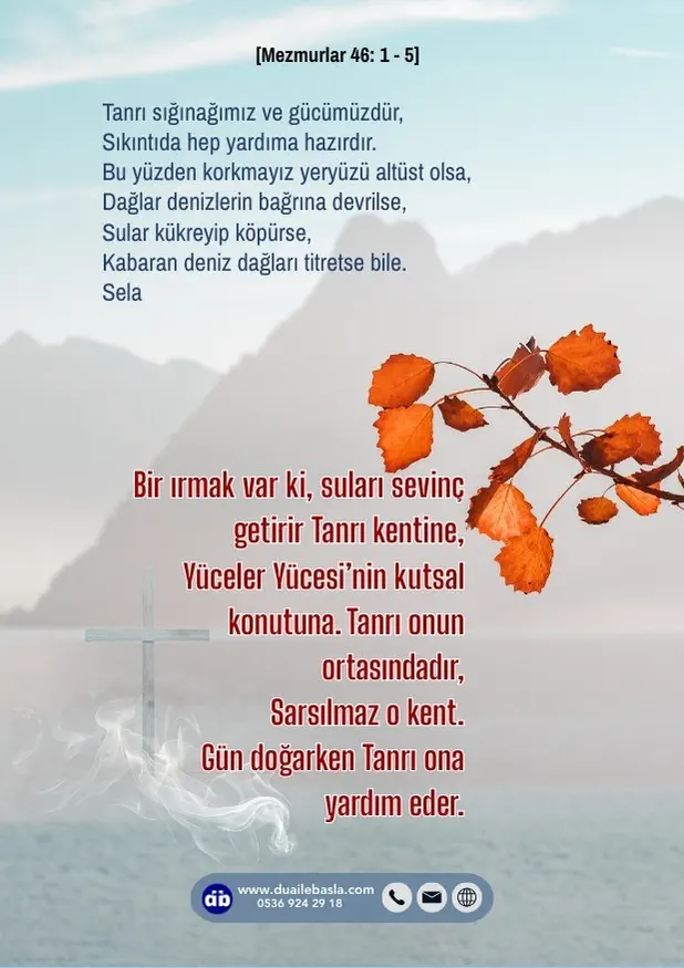 (Mezmur 46: 1-5) Bir ırmak var ki, suları sevinç getirir Tanrı kentine, yüceler Yücesi’nin kutsal konutuna. Tanrı onun ortasındadır, sarsılmaz o kent.