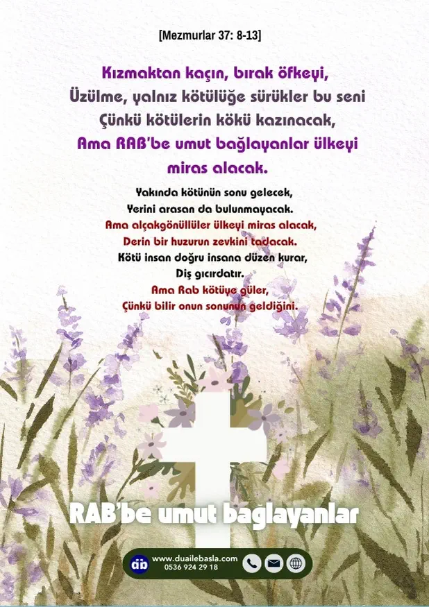 (Mezmurlar 37: 8-13) Çünkü kötülerin kökü kazınacak, ama RAB’be umut bağlayanlar ülkeyi miras alacak. Yakında kötünün sonu gelecek, yerini arasan da bulunmayacak.