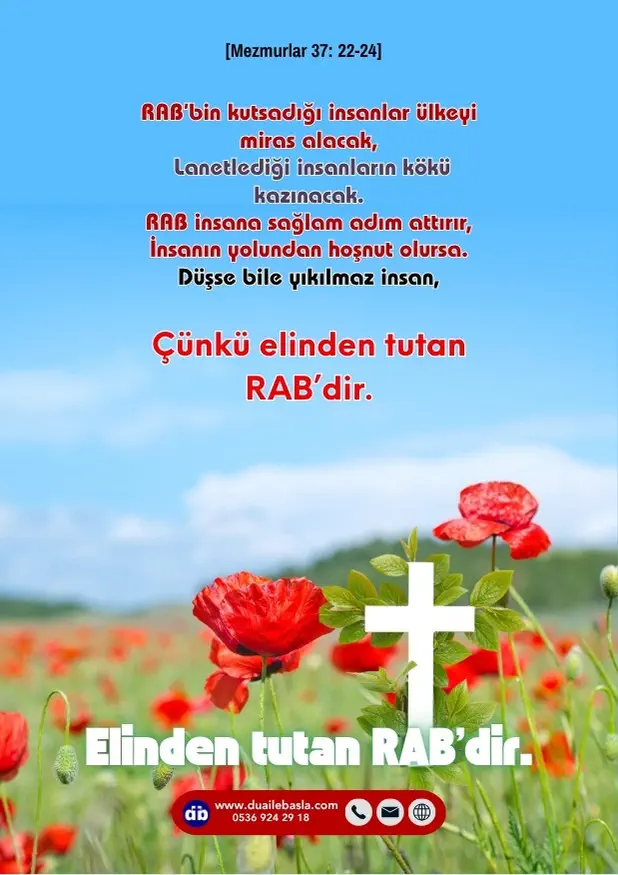 (Mezmurlar 37: 22-24) RAB insana sağlam adım attırır, insanın yolundan hoşnut olursa. Düşse bile yıkılmaz insan, çünkü elinden tutan RAB’dir.