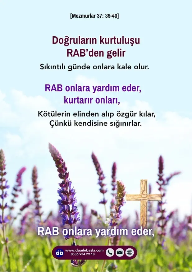 (Mezmurlar 37: 39-40) Doğruların kurtuluşu RAB’den gelir, sıkıntılı günde onlara kale olur. RAB onlara yardım eder, kurtarır onları,