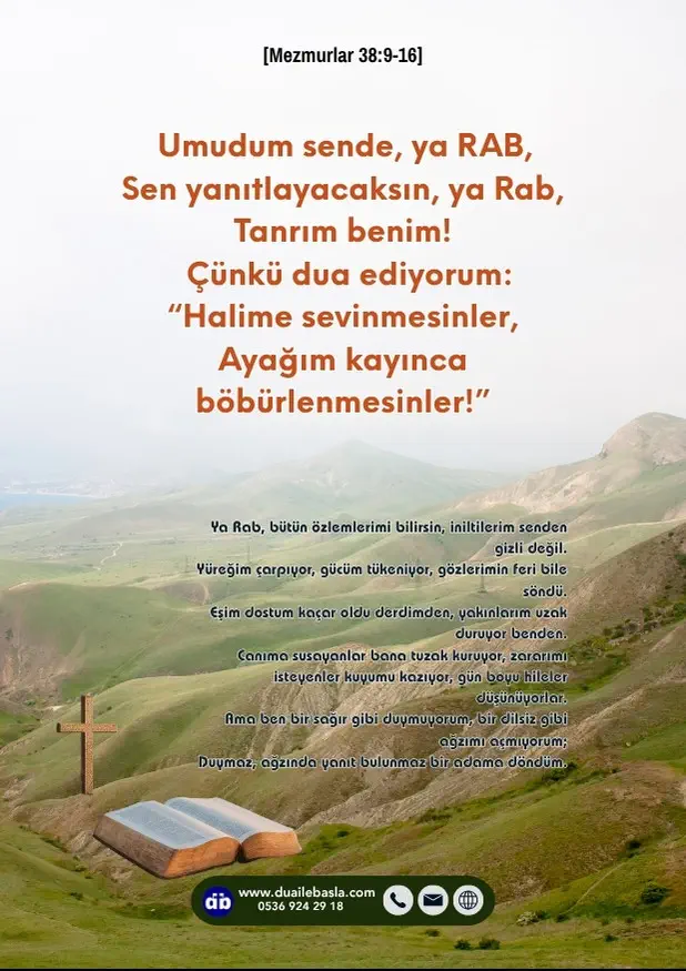 (Mezmurlar 38: 9-16) Umudum sende, ya RAB, sen yanıtlayacaksın, ya Rab, Tanrım benim! Çünkü dua ediyorum “Halime sevinmesinler, ayağım kayınca böbürlenmesinler!”