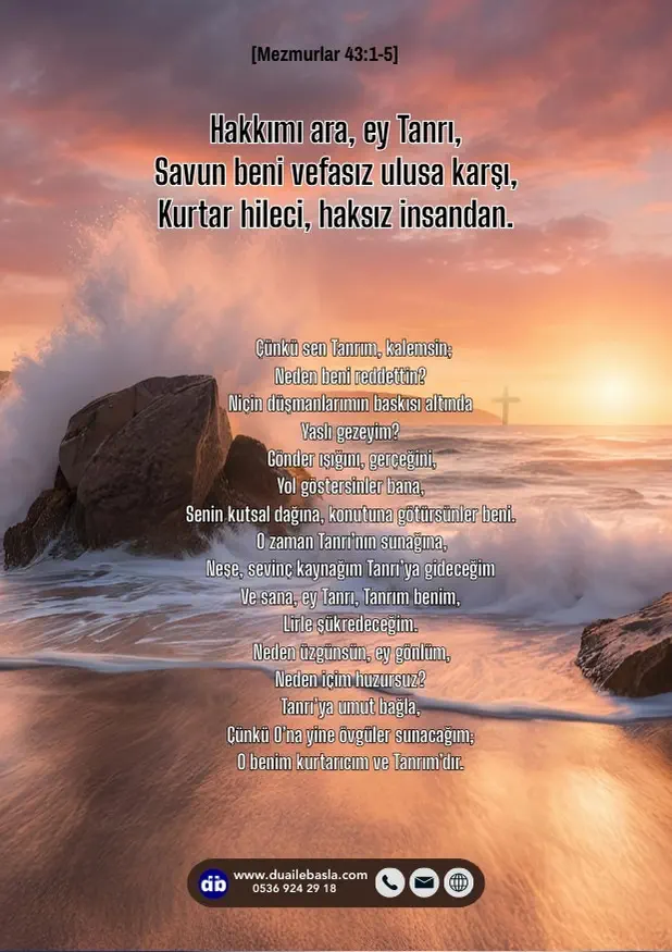 (Mezmur 43: 1-5) Hakkımı ara, ey Tanrı, savun beni vefasız ulusa karşı, kurtar hileci, haksız insandan. Çünkü sen Tanrım, kalemsin; Neden beni reddettin?