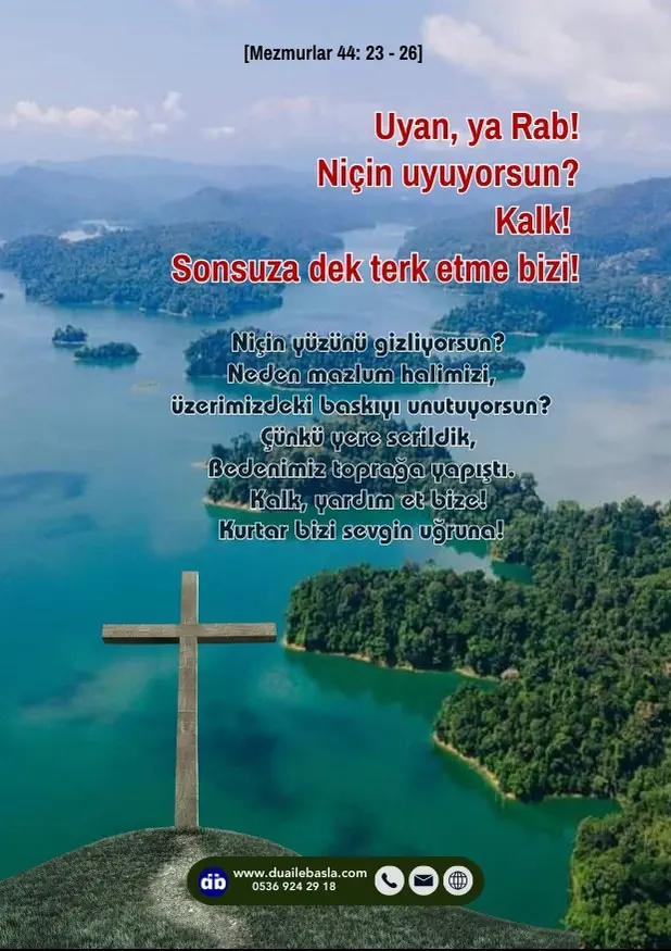 (Mezmur 44: 23-26) Uyan, ya Rab! Niçin uyuyorsun? Kalk! Sonsuza dek terk etme bizi! Niçin yüzünü gizliyorsun? Neden mazlum halimizi, üzerimizdeki baskıyı unutuyorsun?