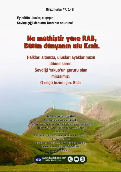 (Mezmurlar 47: 1-9) Ey bütün uluslar, el çırpın! Sevinç çığlıkları atın Tanrı’nın onuruna! Ne müthiştir yüce RAB, bütün dünyanın ulu Kralı.