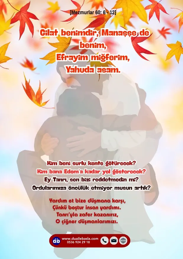 (Mezmur 60: 6-12) Gilat benimdir, Manaşşe de benim, Efrayim miğferim, Yahuda asam. Moav yıkanma leğenim, Edom’un üzerine çarığımı fırlatacağım, Filist’e zaferle haykıracağım.