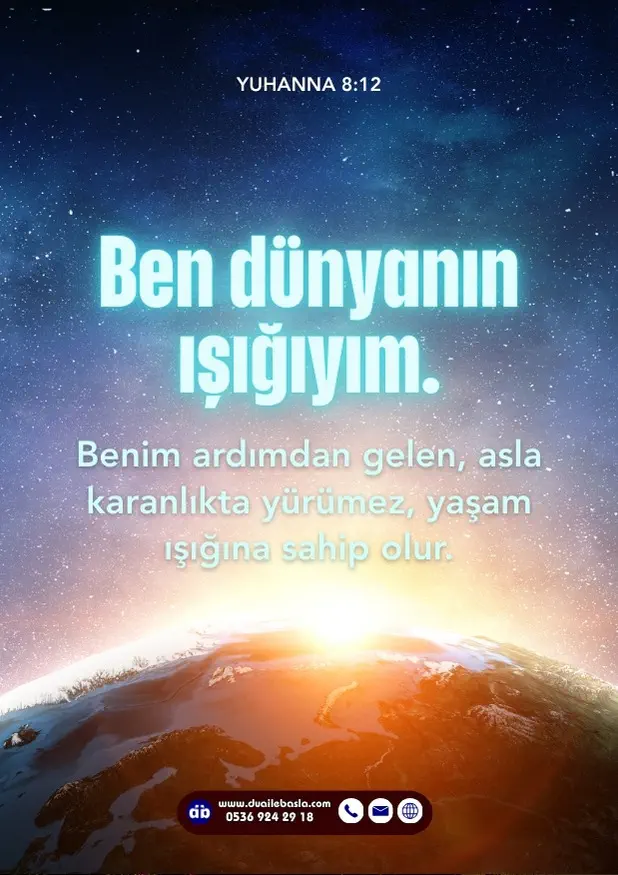 (Yuhanna 8) Ben dünyanın ışığıyım. Benim ardımdan gelen, asla karanlıkta yürümez, yaşam ışığına sahip olur.