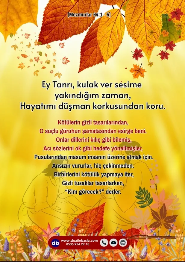 (Mezmur 64: 1-5) Ey Tanrı, kulak ver sesime yakındığım zaman, hayatımı düşman korkusundan koru.