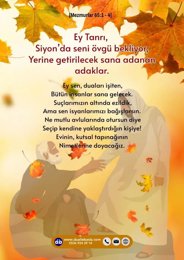 (Mezmur 65: 1-4) Ey Tanrı, Siyon’da seni övgü bekliyor, yerine getirilecek sana adanan adaklar. Ey sen, duaları işiten, bütün insanlar sana gelecek.