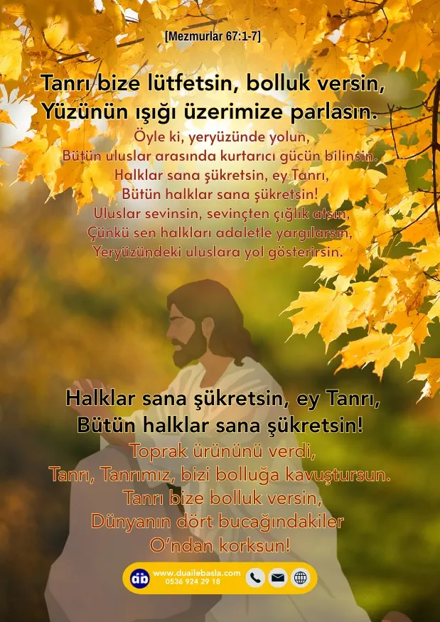 (Mezmur 67: 1-7) Tanrı bize lütfetsin, bolluk versin, yüzünün ışığı üzerimize parlasın. Öyle ki, yeryüzünde yolun, bütün uluslar arasında kurtarıcı gücün bilinsin.
