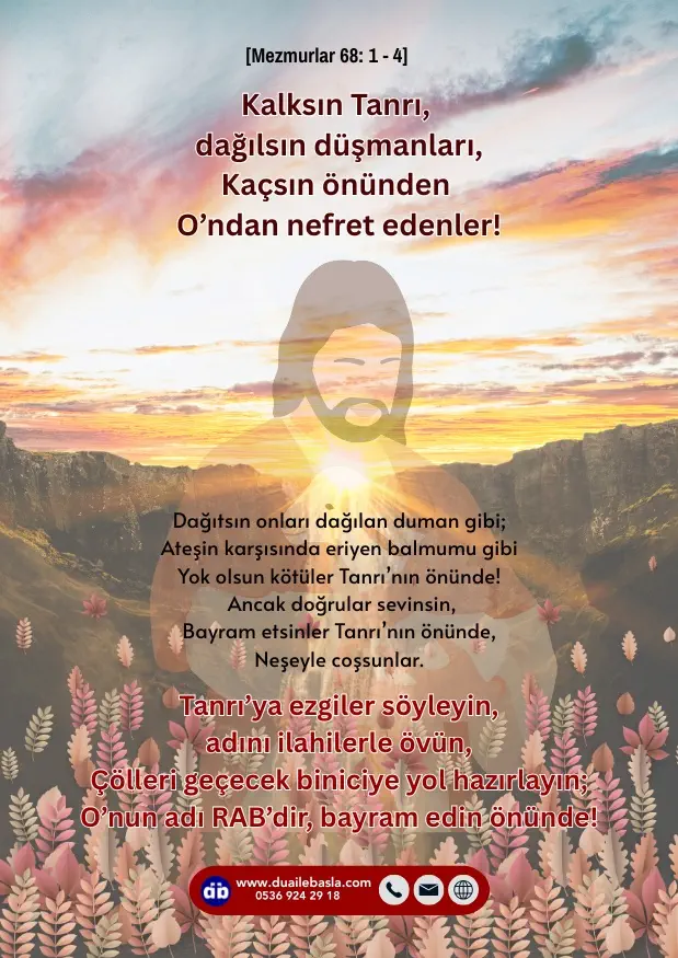 (Mezmur 68: 1-4) Kalksın Tanrı, dağılsın düşmanları, kaçsın önünden O’ndan nefret edenler! Dağıtsın onları dağılan duman gibi;