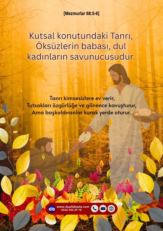 (Mezmur 68: 5-6) Kutsal konutundaki Tanrı, Öksüzlerin babası, dul kadınların savunucusudur. Tanrı kimsesizlere ev verir, tutsakları özgürlüğe ve gönence kavuşturur,