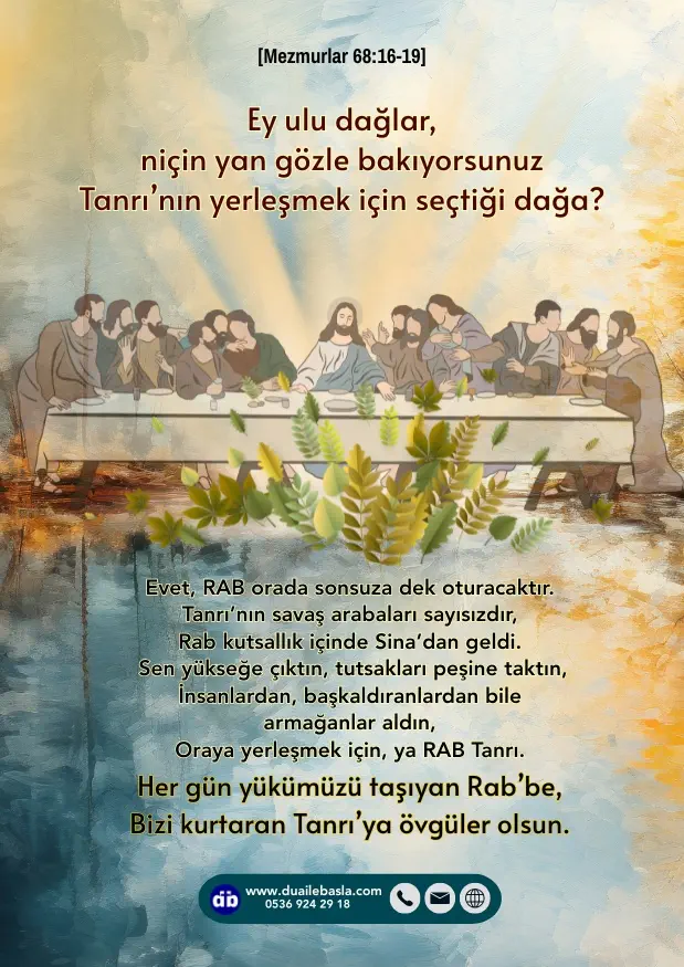 (Mezmur 68: 16-19) Ey ulu dağlar, niçin yan gözle bakıyorsunuz Tanrı’nın yerleşmek için seçtiği dağa? Evet, RAB orada sonsuza dek oturacaktır.