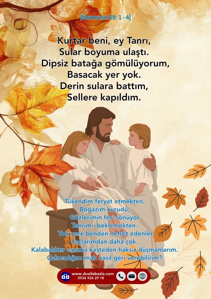 (Mezmur 69: 1-4) Kurtar beni, ey Tanrı, Sular boyuma ulaştı. Dipsiz batağa gömülüyorum, Basacak yer yok. Derin sulara battım, Sellere kapıldım.